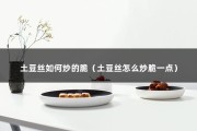 土豆丝如何炒的脆（土豆丝怎么炒脆一点）