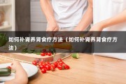 如何补肾养肾食疗方法（如何补肾养肾食疗方法）