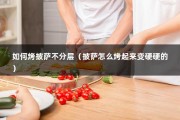 如何烤披萨不分层（披萨怎么烤起来变硬硬的）