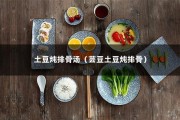 土豆炖排骨汤（芸豆土豆炖排骨）