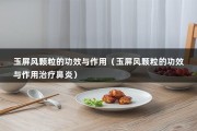 玉屏风颗粒的功效与作用（玉屏风颗粒的功效与作用治疗鼻炎）