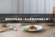 肥肉如何炼成油（怎么把肥肉的油练出来）