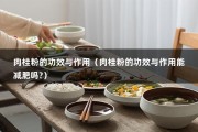 肉桂粉的功效与作用（肉桂粉的功效与作用能减肥吗?）