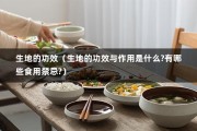 生地的功效（生地的功效与作用是什么?有哪些食用禁忌?）