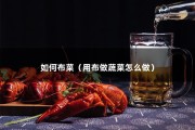 如何布菜（用布做蔬菜怎么做）