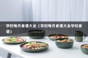 孕妇每月食谱大全（孕妇每月食谱大全孕妇食谱）