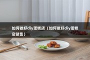 如何做好diy蛋糕店（如何做好diy蛋糕店销售）