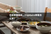 忠臣烤箱如何（frigidaire烤箱怎么用）