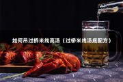 如何吊过桥米线高汤（过桥米线汤底配方）