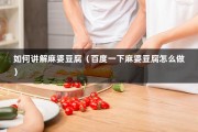 如何讲解麻婆豆腐（百度一下麻婆豆腐怎么做）