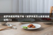 披萨饼底如何做不粘（披萨饼底怎么做家庭做法窍门）