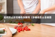 如何防止炒完糖色加醋溅（炒糖色怎么会凝固）