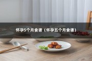 怀孕5个月食谱（怀孕五个月食谱）