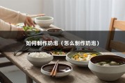 如何制作奶泡（怎么制作奶泡）