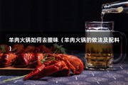 羊肉火锅如何去膻味（羊肉火锅的做法及配料）