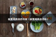 板栗炖鸡汤的功效（板栗炖鸡汤百科）