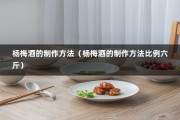 杨梅酒的制作方法（杨梅酒的制作方法比例六斤）