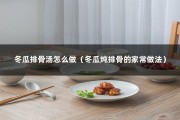 冬瓜排骨汤怎么做（冬瓜炖排骨的家常做法）