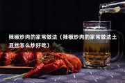 辣椒炒肉的家常做法（辣椒炒肉的家常做法土豆丝怎么炒好吃）