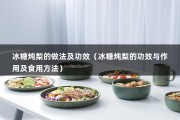 冰糖炖梨的做法及功效（冰糖炖梨的功效与作用及食用方法）