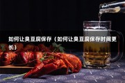 如何让臭豆腐保存（如何让臭豆腐保存时间更长）