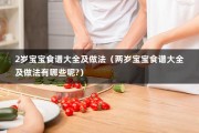 2岁宝宝食谱大全及做法（两岁宝宝食谱大全及做法有哪些呢?）