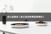 赤小豆煲汤（赤小豆怎样煮容易煮烂）