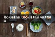 红心火龙果功效（红心火龙果功效与作用是什么）