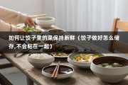 如何让饺子里的菜保持新鲜（饺子做好怎么储存,不会粘在一起）