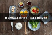 如何保存卤牛肉不变干（卤牛肉如何保鲜）