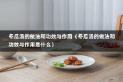 冬瓜汤的做法和功效与作用（冬瓜汤的做法和功效与作用是什么）