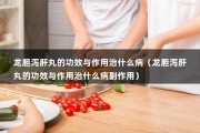 龙胆泻肝丸的功效与作用治什么病（龙胆泻肝丸的功效与作用治什么病副作用）