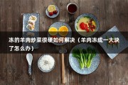 冻的羊肉炒菜很硬如何解决（羊肉冻成一大块了怎么办）