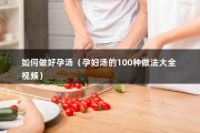 如何做好孕汤（孕妇汤的100种做法大全 视频）