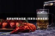 在家如何整油豆腐（在家怎么做油豆腐）