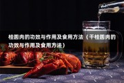 桂圆肉的功效与作用及食用方法（干桂圆肉的功效与作用及食用方法）