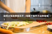 如何自制炭烤桂元干（桂圆干制作方法烤箱制）