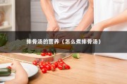 排骨汤的营养（怎么煮排骨汤）