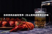 怎样煲鸡汤最有营养（怎么煲鸡汤营养又好喝）