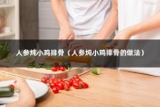 人参炖小鸡排骨（人参炖小鸡排骨的做法）