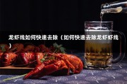 龙虾线如何快速去除（如何快速去除龙虾虾线）