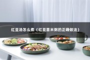 红豆汤怎么煮（红豆薏米粥的正确做法）