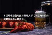 木瓜炖牛奶的功效与禁忌人群（木瓜炖牛奶的功效与禁忌人群吃）