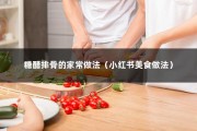 糖醋排骨的家常做法（小红书美食做法）