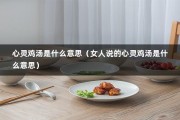 心灵鸡汤是什么意思（女人说的心灵鸡汤是什么意思）