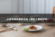 小孩吃瑶柱粥的功效（瑶柱儿童吃好吗）