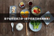 茄子如何切滚刀块（茄子切滚刀块视频教程）