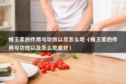 蜂王浆的作用与功效以及怎么吃（蜂王浆的作用与功效以及怎么吃最好）