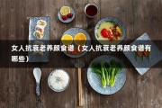 女人抗衰老养颜食谱（女人抗衰老养颜食谱有哪些）