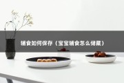 辅食如何保存（宝宝辅食怎么储藏）